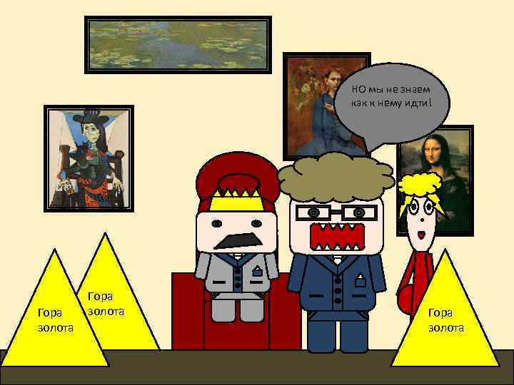 НО мы не знаем как к нему идти! Гора золота 