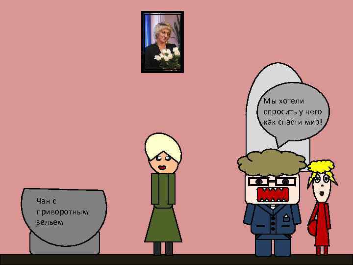 Мы хотели спросить у него как спасти мир! Чан с приворотным зельем 