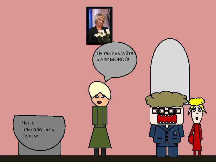 Ну так пиздуйте к АКИМОВОЙ! Чан с приворотным зельем 