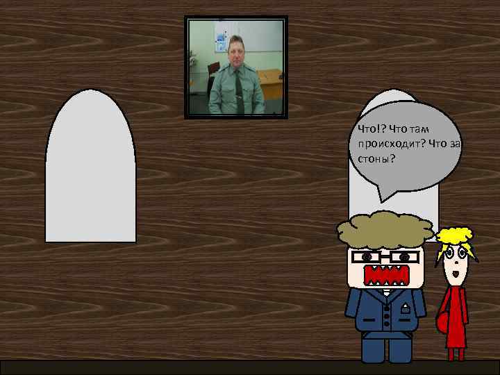 Что!? Что там происходит? Что за стоны? 