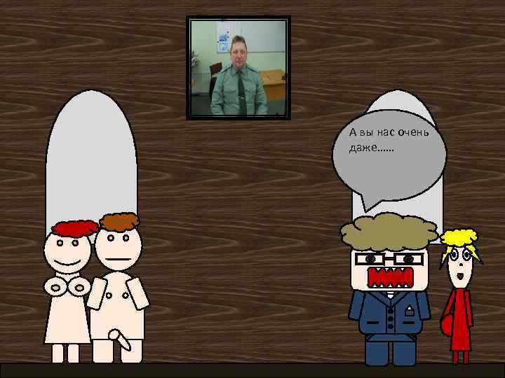 А вы нас очень даже…… 