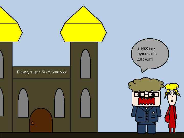 в ежовых рукавицах держит! Резиденция Бастриковых 