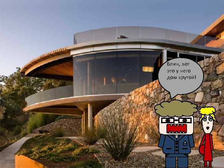 Блин, вот это у него дом крутой! 