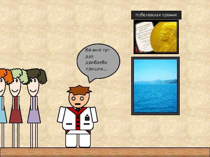 Нобелевская премия Ко мне тут два долбаеба пришли… 