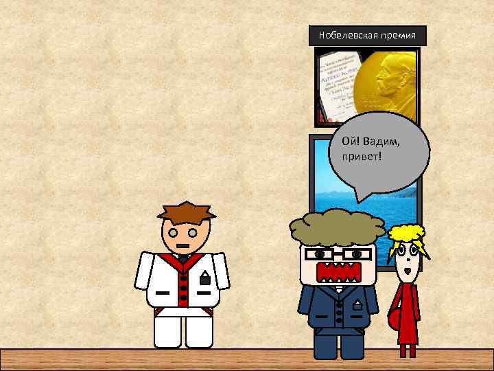 Нобелевская премия Ой! Вадим, привет! 