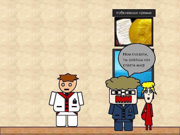 Нобелевская премия Нам сказали, ты знаешь как спасти мир 