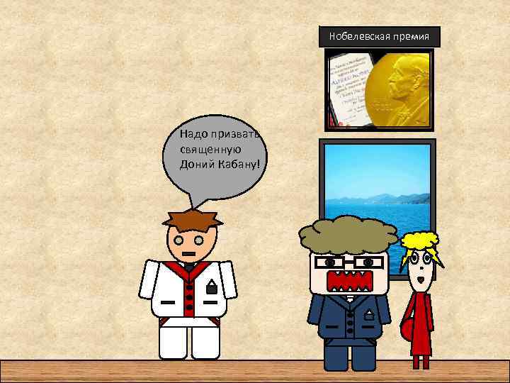 Нобелевская премия Надо призвать священную Доний Кабану! 