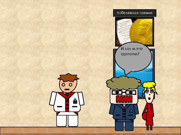 Нобелевская премия И как м это сделаем? 