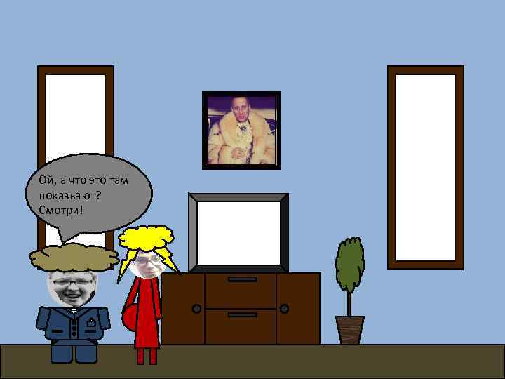 Ой, а что это там показвают? Смотри! 