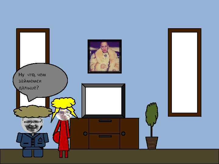 Ну что, чем займемся дальше? 