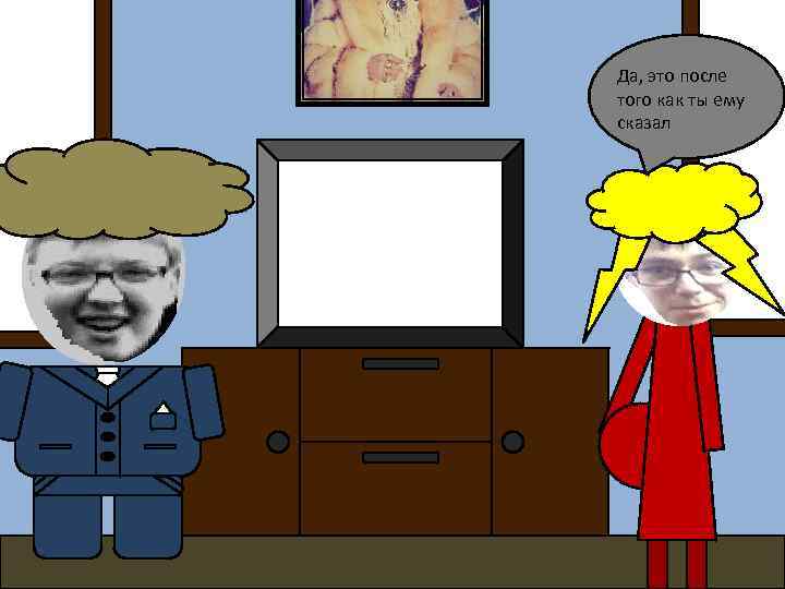 Да, это после того как ты ему сказал 