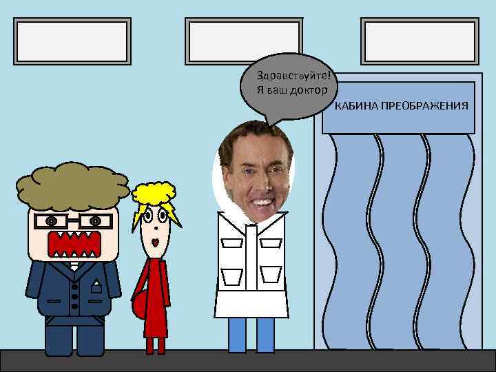 Здравствуйте! Я ваш доктор КАБИНА ПРЕОБРАЖЕНИЯ 