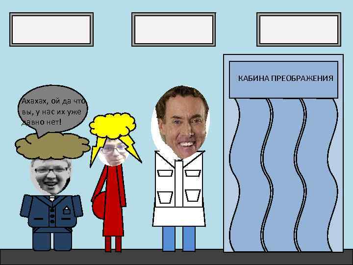 КАБИНА ПРЕОБРАЖЕНИЯ Ахахах, ой да что вы, у нас их уже давно нет! 