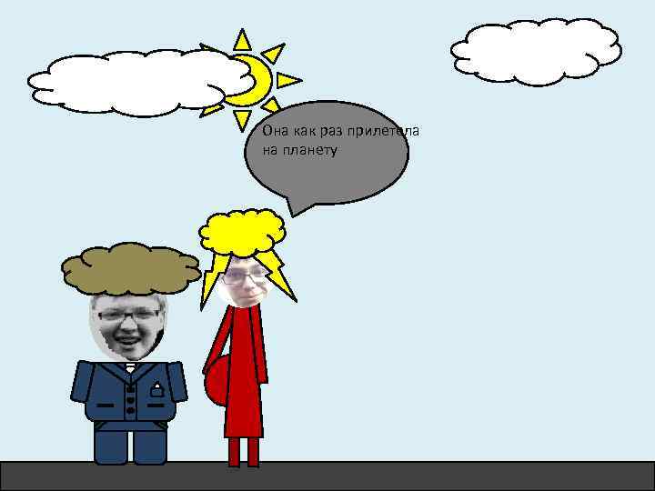 Она как раз прилетела на планету 