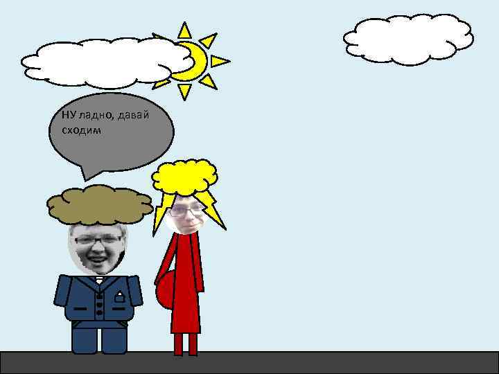 НУ ладно, давай сходим 