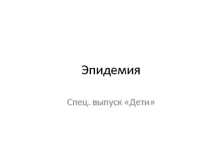 Эпидемия Спец. выпуск «Дети» 