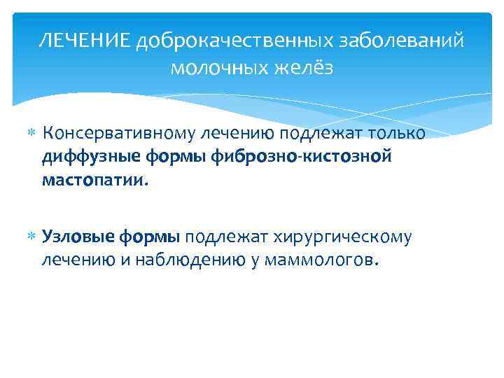 ЛЕЧЕНИЕ доброкачественных заболеваний молочных желёз Консервативному лечению подлежат только диффузные формы фиброзно-кистозной мастопатии. Узловые