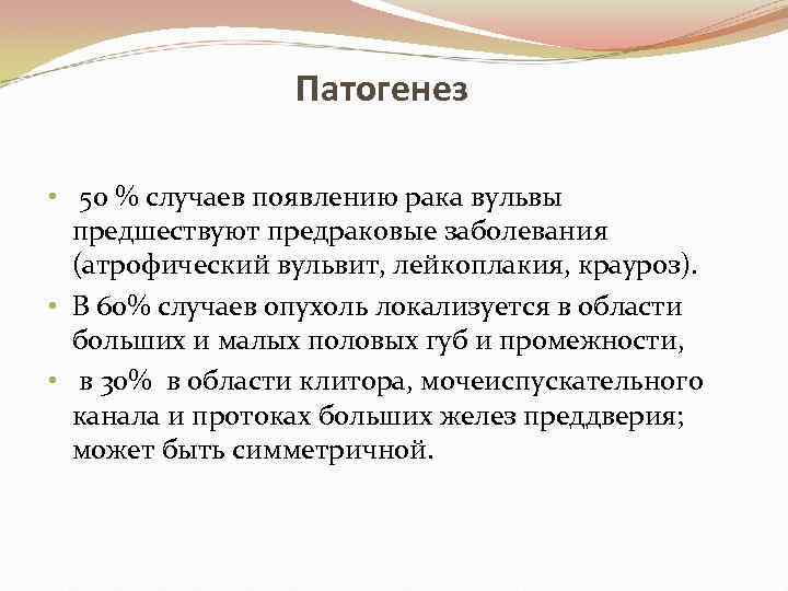  Патогенез • 50 % случаев появлению рака вульвы предшествуют предраковые заболевания (атрофический вульвит,