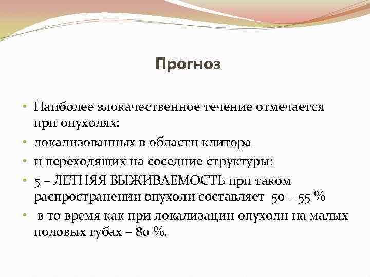 Прогноз • Наиболее злокачественное течение отмечается при опухолях: • локализованных в области клитора •