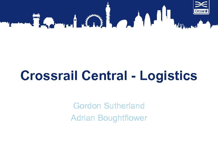 Crossrail Central - Logistics Gordon Sutherland Adrian Boughtflower 