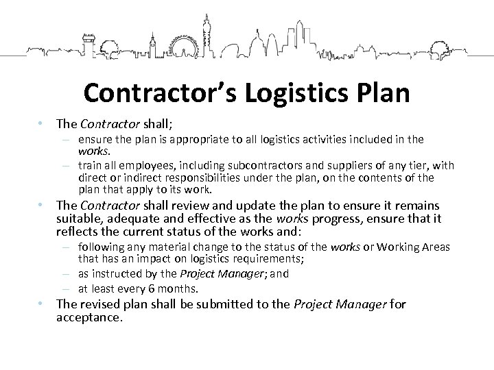Contractor’s Logistics Plan • The Contractor shall; – ensure the plan is appropriate to