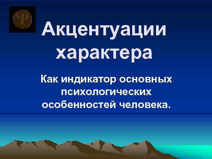 Акцентуации характера Как индикатор основных психологических особенностей человека. 