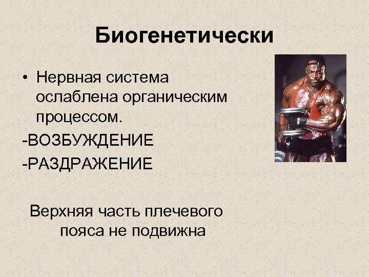 Биогенетически • Нервная система ослаблена органическим процессом. -ВОЗБУЖДЕНИЕ -РАЗДРАЖЕНИЕ Верхняя часть плечевого пояса не