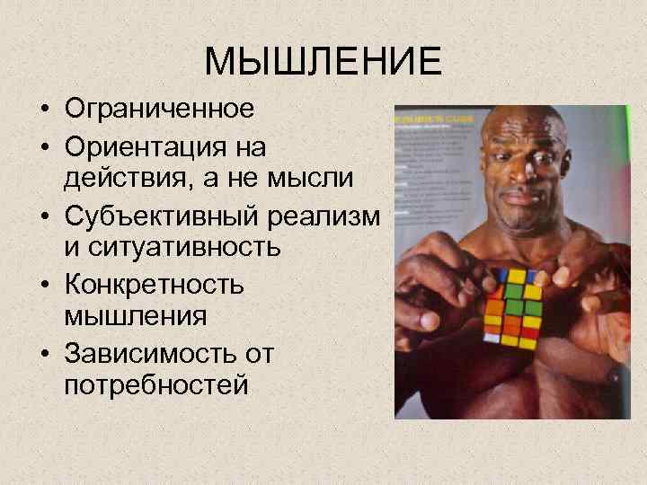 МЫШЛЕНИЕ • Ограниченное • Ориентация на действия, а не мысли • Субъективный реализм и