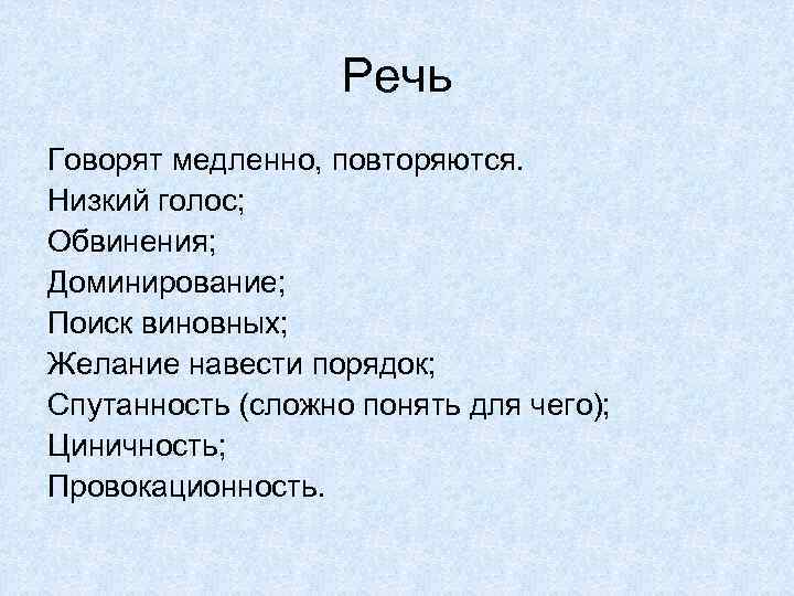 Речь Говорят медленно, повторяются. Низкий голос; Обвинения; Доминирование; Поиск виновных; Желание навести порядок; Спутанность