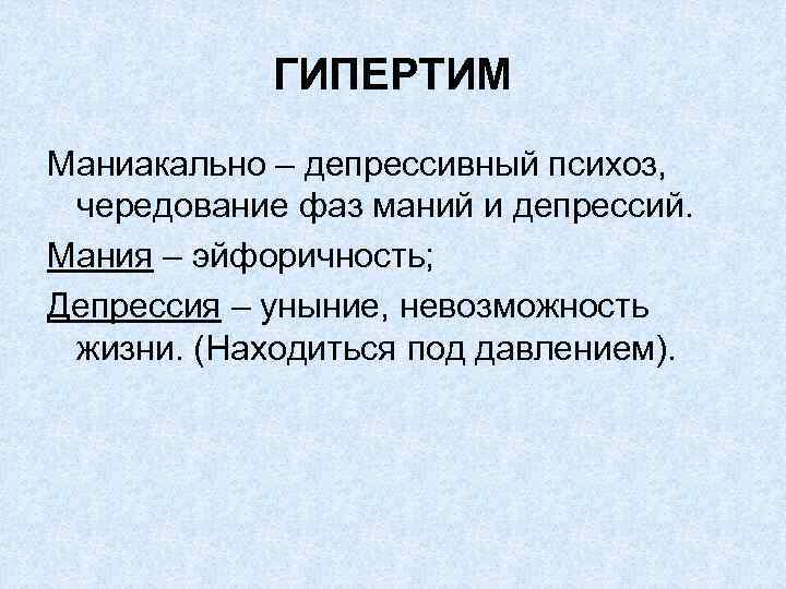ГИПЕРТИМ Маниакально – депрессивный психоз, чередование фаз маний и депрессий. Мания – эйфоричность; Депрессия