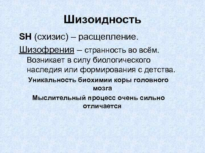 Шизоидность SH (схизис) – расщепление. Шизофрения – странность во всём. Возникает в силу биологического