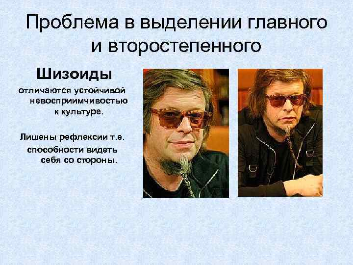 Проблема в выделении главного и второстепенного Шизоиды отличаются устойчивой невосприимчивостью к культуре. Лишены рефлексии