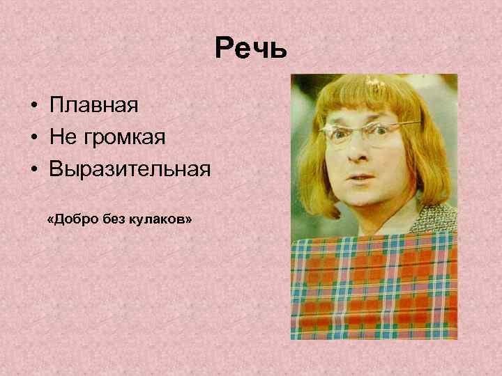 Речь • Плавная • Не громкая • Выразительная «Добро без кулаков» 