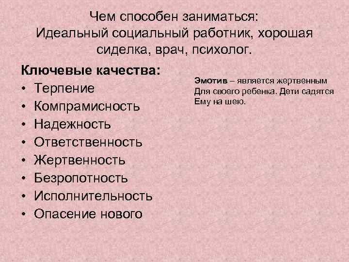 Чем способен заниматься: Идеальный социальный работник, хорошая сиделка, врач, психолог. Ключевые качества: • Терпение