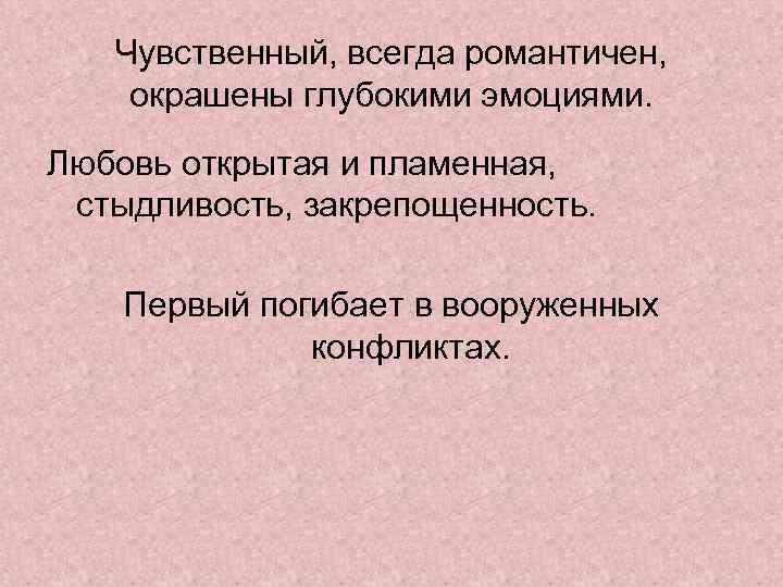 Чувственный, всегда романтичен, окрашены глубокими эмоциями. Любовь открытая и пламенная, стыдливость, закрепощенность. Первый погибает