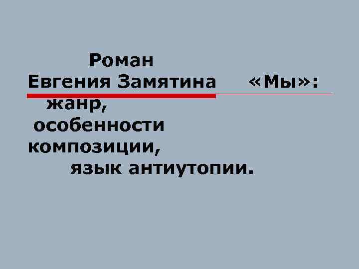Роман Евгения Замятина «Мы» : жанр, особенности композиции, язык антиутопии. 