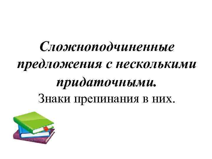 Сложноподчиненные предложения с несколькими придаточными. Знаки препинания в них. 