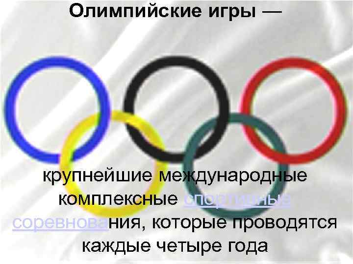 Олимпийские игры — крупнейшие международные комплексные спортивные соревнования, которые проводятся каждые четыре года 