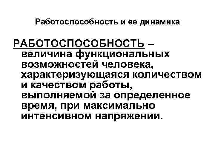 Работоспособность и ее динамика РАБОТОСПОСОБНОСТЬ – величина функциональных возможностей человека, характеризующаяся количеством и качеством