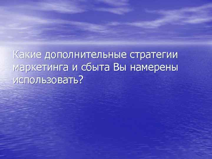 Какие дополнительные стратегии маркетинга и сбыта Вы намерены использовать? 