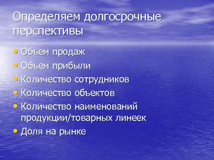 Определяем долгосрочные перспективы • Объем продаж • Объем прибыли • Количество сотрудников • Количество