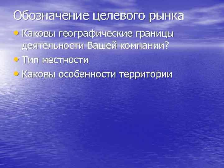 Обозначение целевого рынка • Каковы географические границы деятельности Вашей компании? • Тип местности •