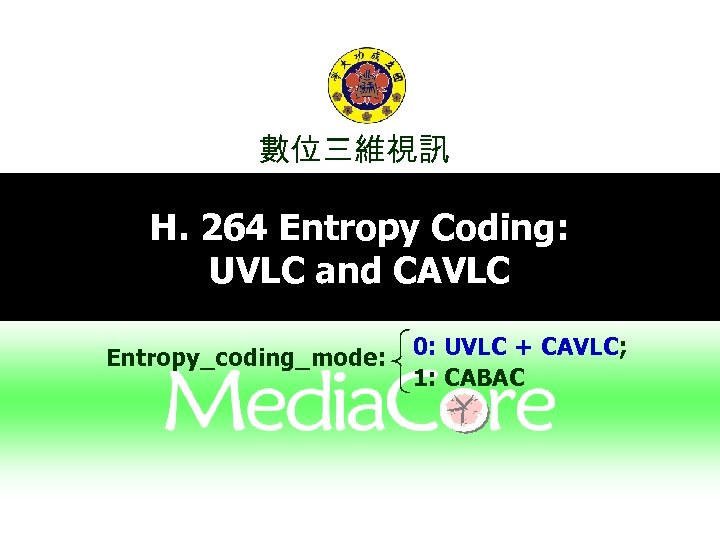 數位三維視訊 H. 264 Entropy Coding: UVLC and CAVLC Entropy_coding_mode: 0: UVLC + CAVLC; 1: