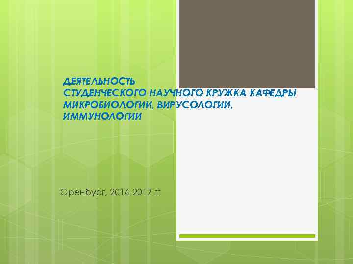 ДЕЯТЕЛЬНОСТЬ СТУДЕНЧЕСКОГО НАУЧНОГО КРУЖКА КАФЕДРЫ МИКРОБИОЛОГИИ, ВИРУСОЛОГИИ, ИММУНОЛОГИИ Оренбург, 2016 -2017 гг 
