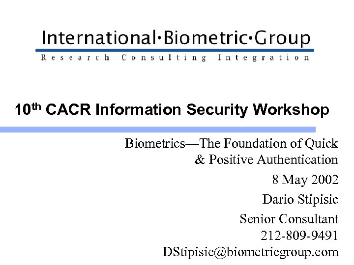 10 th CACR Information Security Workshop Biometrics—The Foundation of Quick & Positive Authentication 8