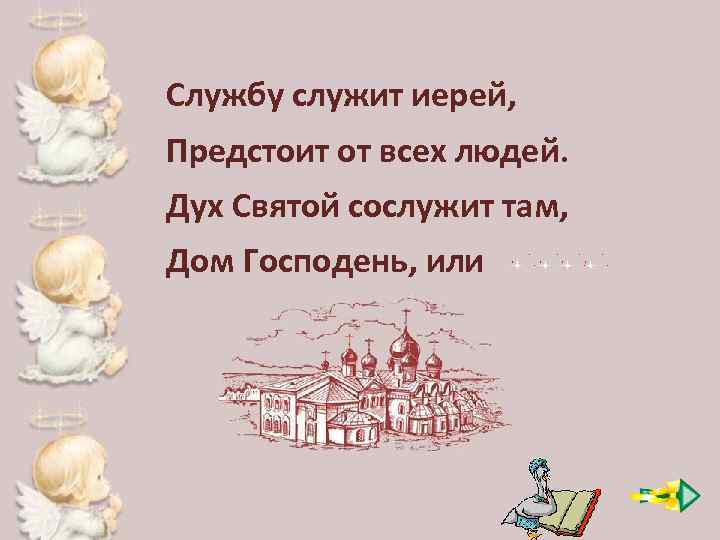 Службу служит иерей, Предстоит от всех людей. Дух Святой сослужит там, Дом Господень, или