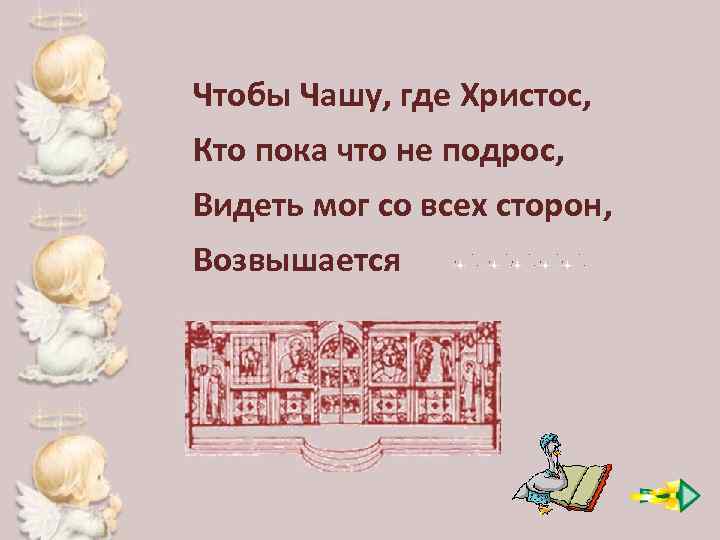 Чтобы Чашу, где Христос, Кто пока что не подрос, Видеть мог со всех сторон,