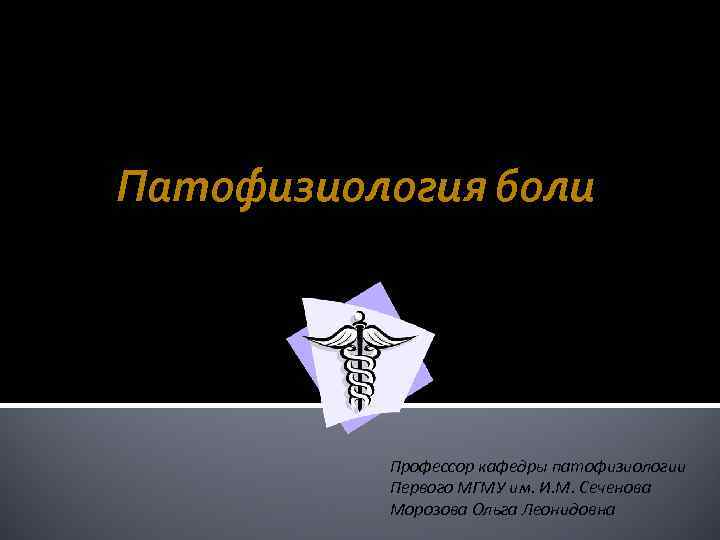Патофизиология боли Профессор кафедры патофизиологии Первого МГМУ им. И. М. Сеченова Морозова Ольга Леонидовна