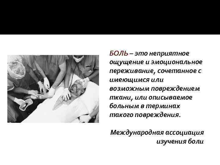 БОЛЬ – это неприятное ощущение и эмоциональное переживание, сочетанное с имеющимся или возможным повреждением