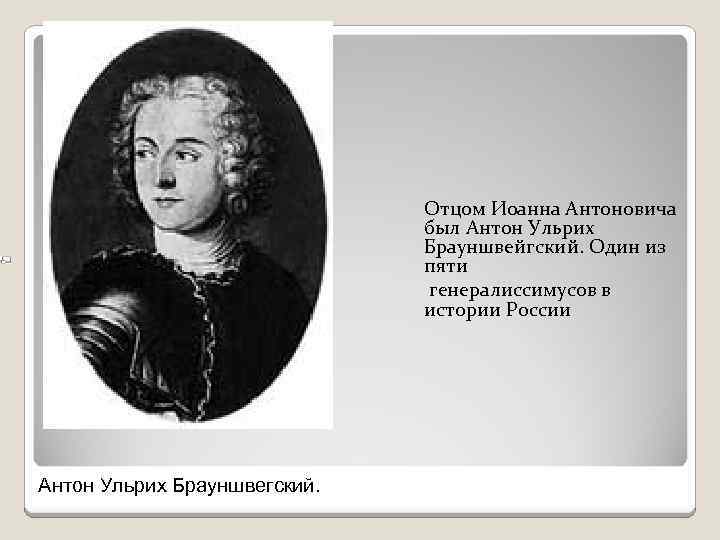 Отцом Иоанна Антоновича был Антон Ульрих Брауншвейгский. Один из пяти генералиссимусов в истории России